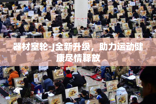 器材室轮-J全新升级，助力运动健康尽情释放