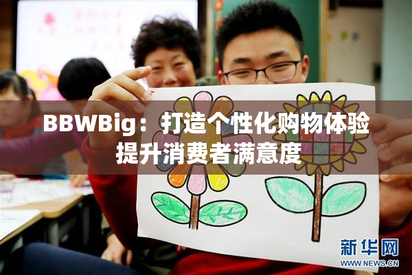 BBWBig：打造个性化购物体验 提升消费者满意度