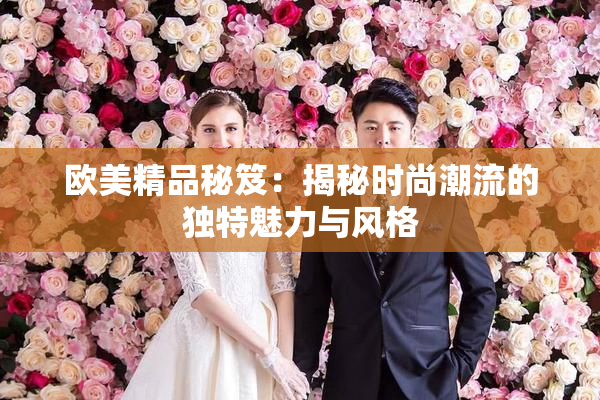 欧美精品秘笈：揭秘时尚潮流的独特魅力与风格