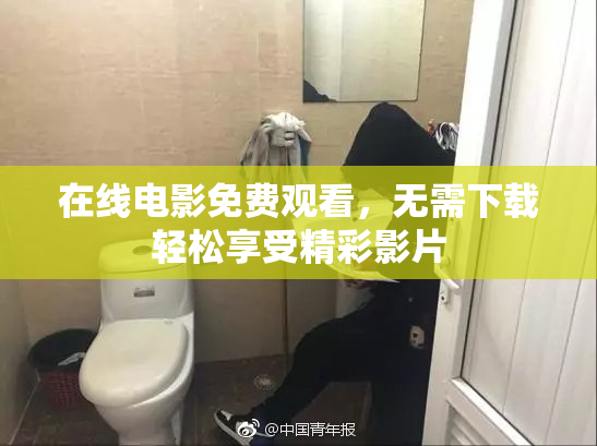 在线电影免费观看，无需下载轻松享受精彩影片