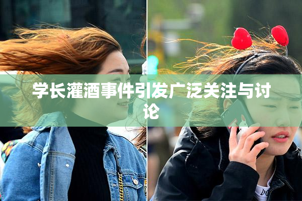 学长灌酒事件引发广泛关注与讨论