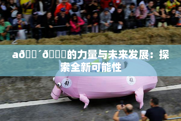 a🔴🍑的力量与未来发展：探索全新可能性