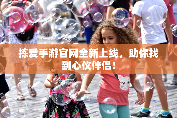 拣爱手游官网全新上线，助你找到心仪伴侣！