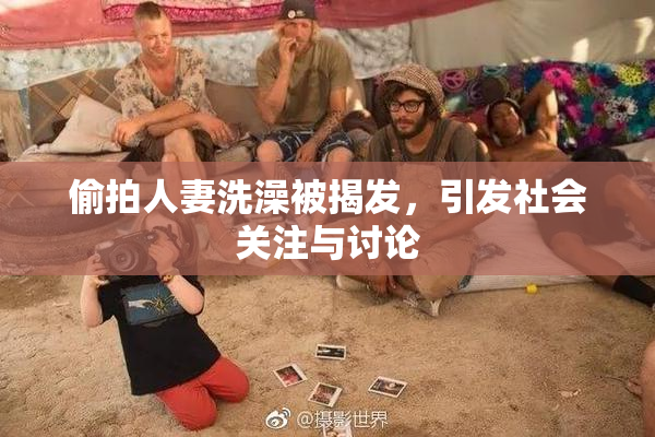 偷拍人妻洗澡被揭发，引发社会关注与讨论