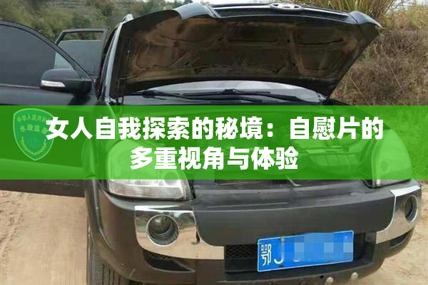 女人自我探索的秘境：自慰片的多重视角与体验
