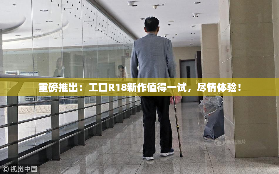 重磅推出：工口R18新作值得一试，尽情体验！
