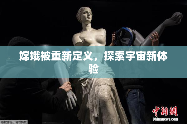 嫦娥被重新定义，探索宇宙新体验