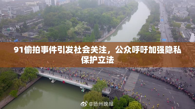 91偷拍事件引发社会关注，公众呼吁加强隐私保护立法