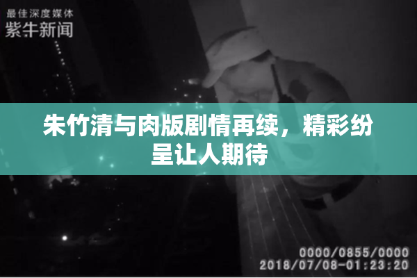 朱竹清与肉版剧情再续，精彩纷呈让人期待