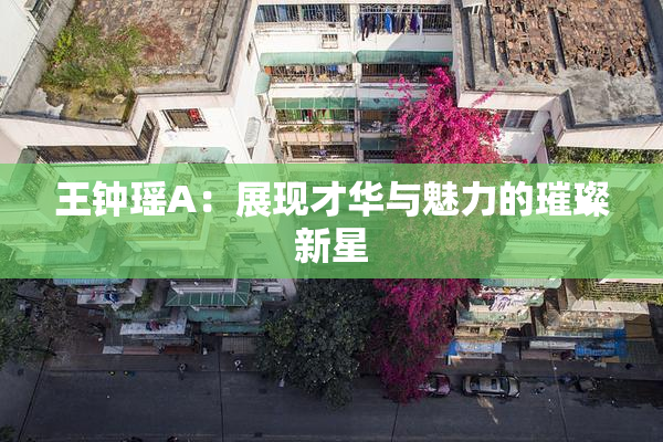 王钟瑶A：展现才华与魅力的璀璨新星