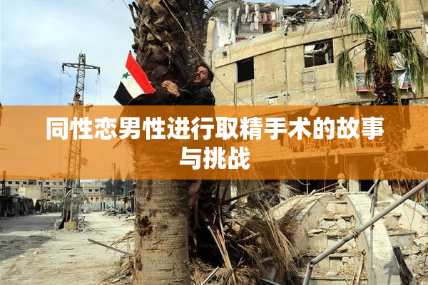 同性恋男性进行取精手术的故事与挑战