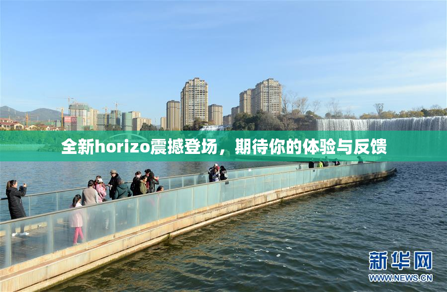 全新horizo震撼登场，期待你的体验与反馈