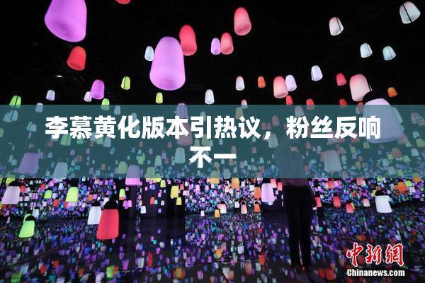 李慕黄化版本引热议，粉丝反响不一