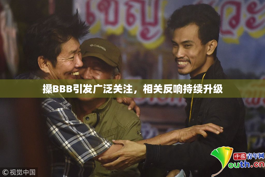 搡BBB引发广泛关注，相关反响持续升级