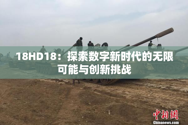 18HD18：探索数字新时代的无限可能与创新挑战