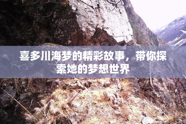 喜多川海梦的精彩故事，带你探索她的梦想世界