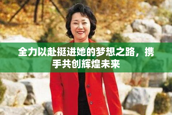全力以赴挺进她的梦想之路，携手共创辉煌未来