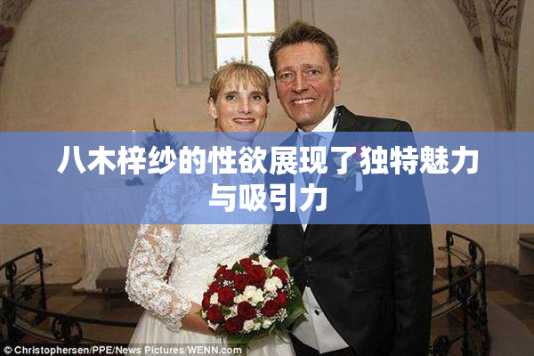 八木梓纱的性欲展现了独特魅力与吸引力