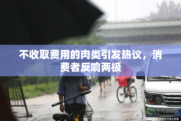 不收取费用的肉类引发热议，消费者反响两极