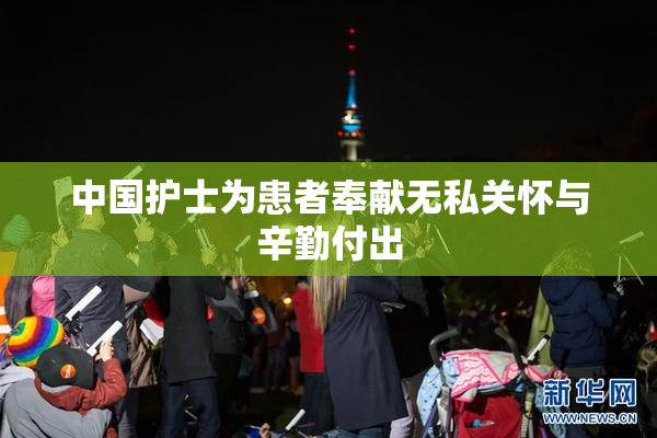 中国护士为患者奉献无私关怀与辛勤付出