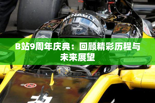 B站9周年庆典：回顾精彩历程与未来展望