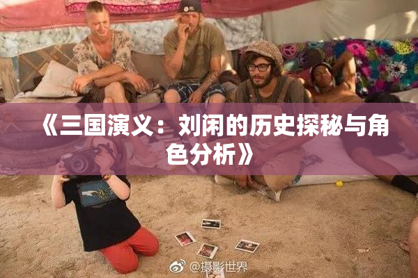 《三国演义：刘闲的历史探秘与角色分析》