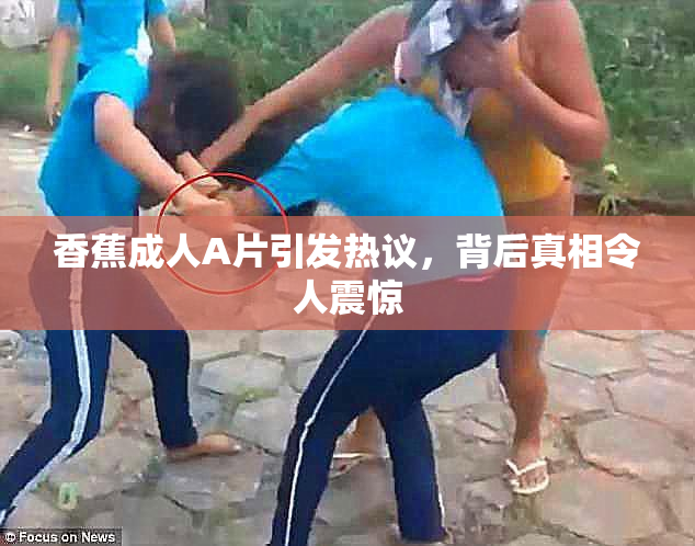 香蕉成人A片引发热议，背后真相令人震惊