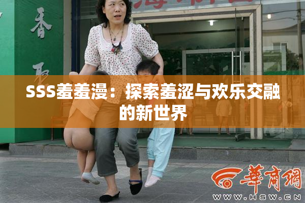 SSS羞羞漫：探索羞涩与欢乐交融的新世界