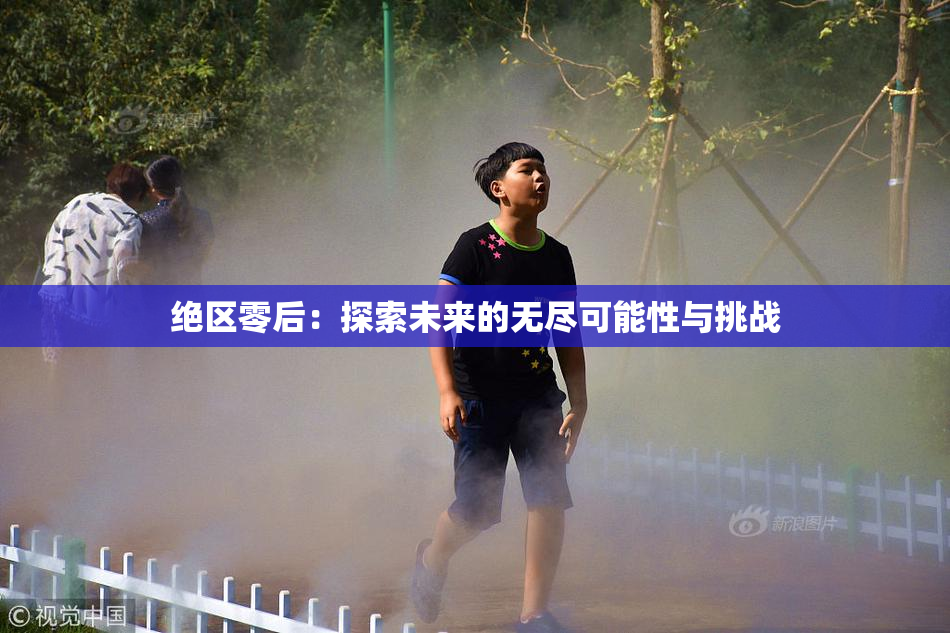 绝区零后：探索未来的无尽可能性与挑战