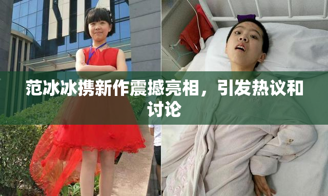 范冰冰携新作震撼亮相，引发热议和讨论