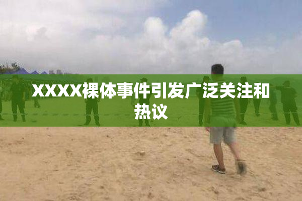 XXXX裸体事件引发广泛关注和热议