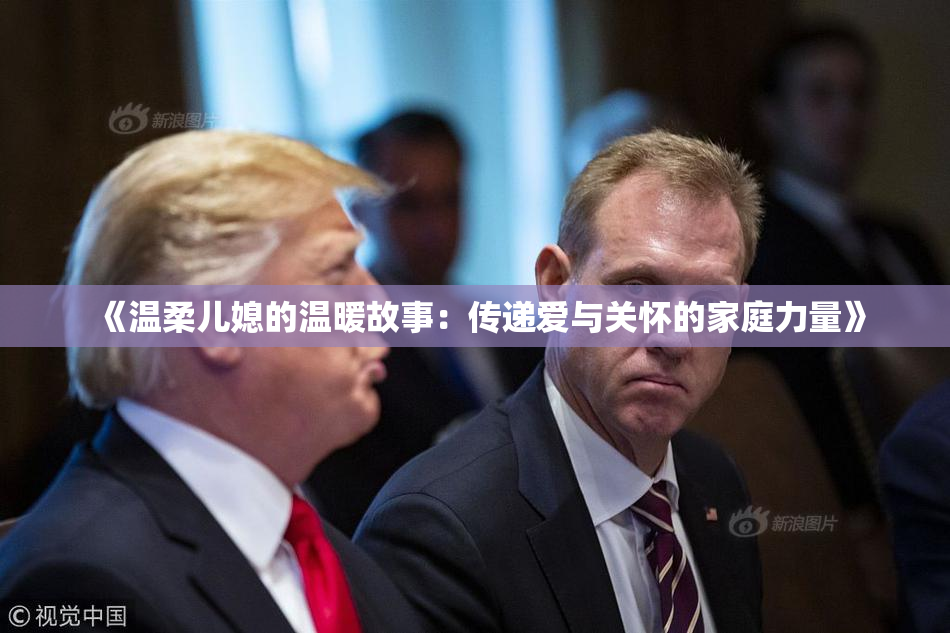 《温柔儿媳的温暖故事：传递爱与关怀的家庭力量》