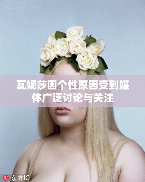 瓦妮莎因个性原因受到媒体广泛讨论与关注