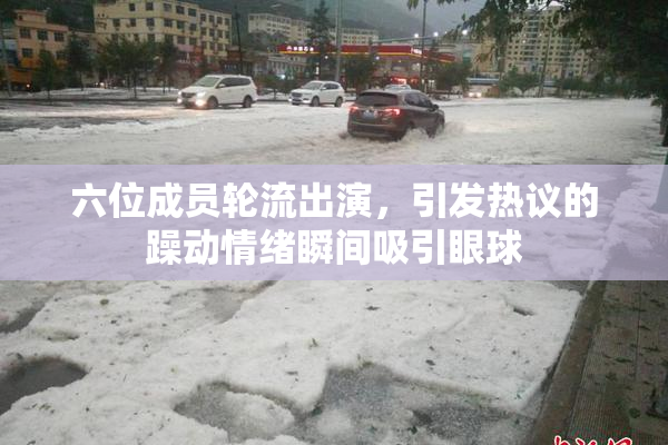 六位成员轮流出演，引发热议的躁动情绪瞬间吸引眼球