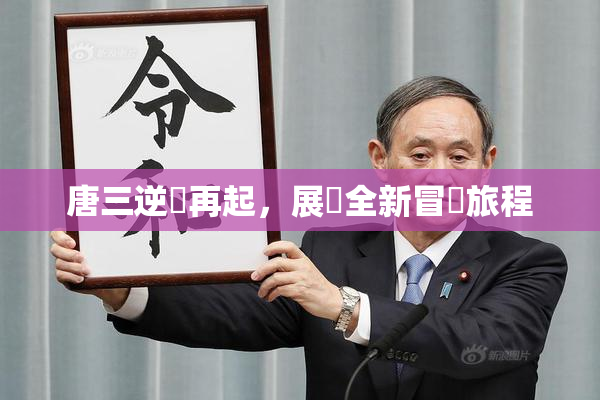 唐三逆襲再起，展現全新冒險旅程