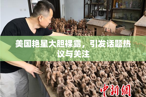 美国艳星大胆裸露，引发话题热议与关注