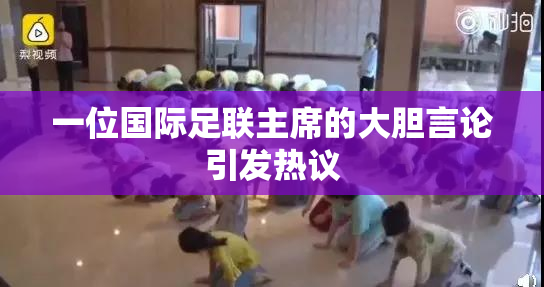 一位国际足联主席的大胆言论引发热议