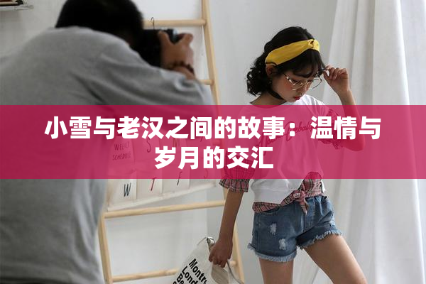 小雪与老汉之间的故事：温情与岁月的交汇