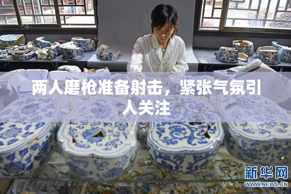 两人磨枪准备射击，紧张气氛引人关注