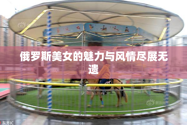 俄罗斯美女的魅力与风情尽展无遗