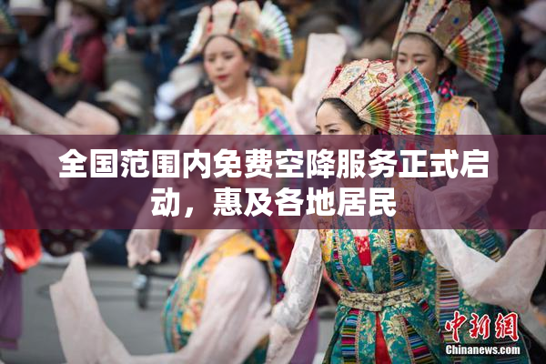 全国范围内免费空降服务正式启动，惠及各地居民