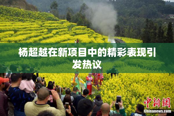 杨超越在新项目中的精彩表现引发热议