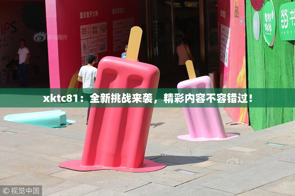 xktc81：全新挑战来袭，精彩内容不容错过！