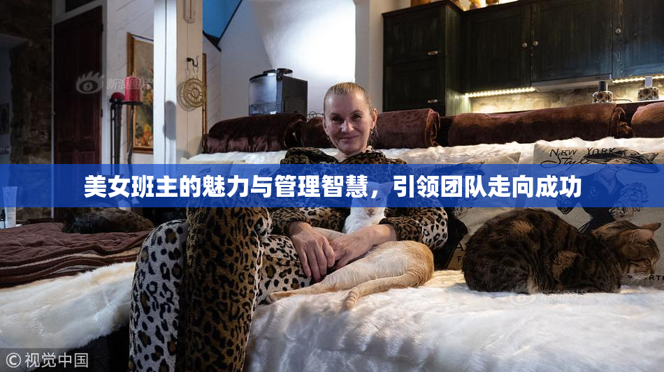 美女班主的魅力与管理智慧，引领团队走向成功
