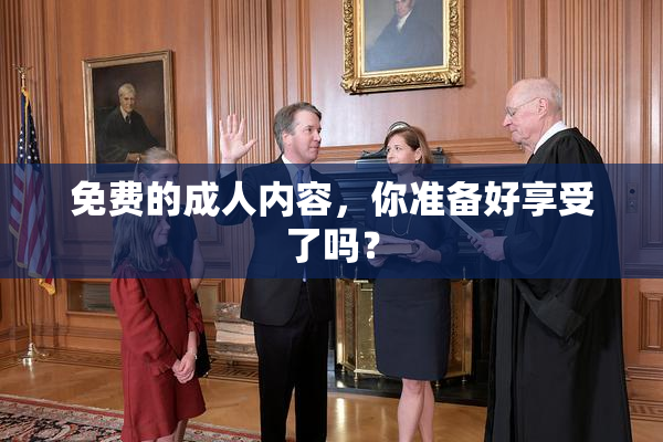 免费的成人内容，你准备好享受了吗？