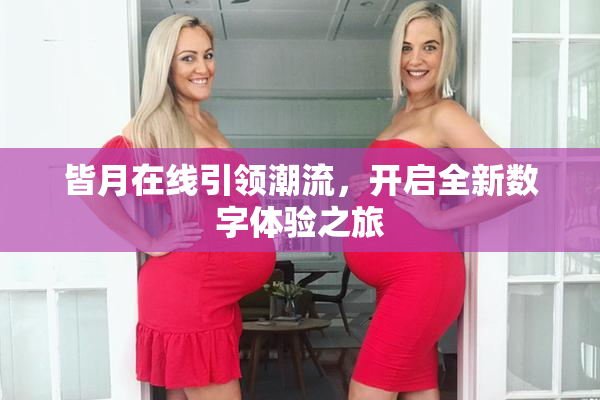 皆月在线引领潮流，开启全新数字体验之旅