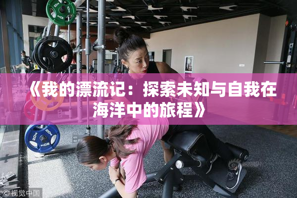《我的漂流记：探索未知与自我在海洋中的旅程》