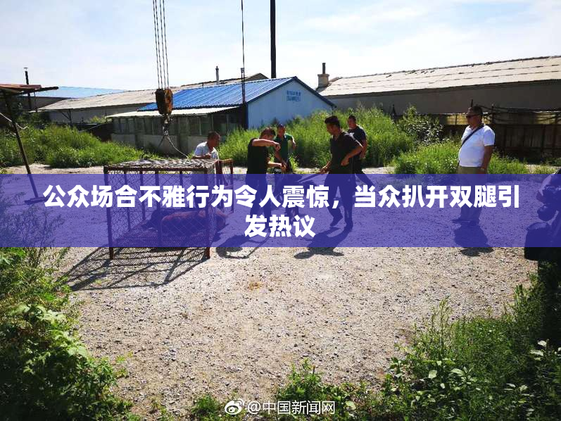 公众场合不雅行为令人震惊，当众扒开双腿引发热议