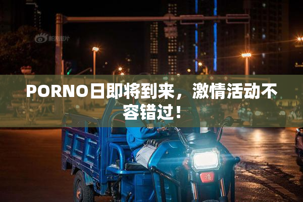 PORNO日即将到来，激情活动不容错过！