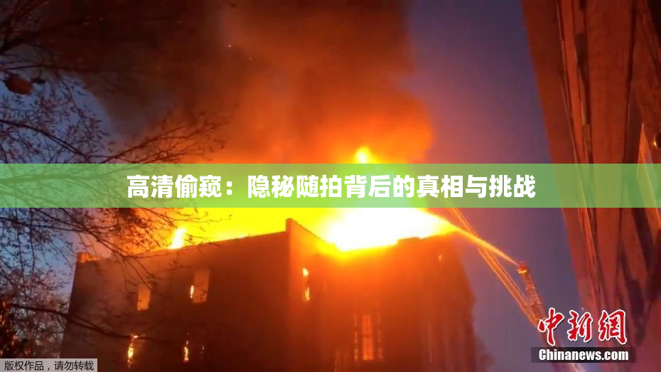 高清偷窥：隐秘随拍背后的真相与挑战